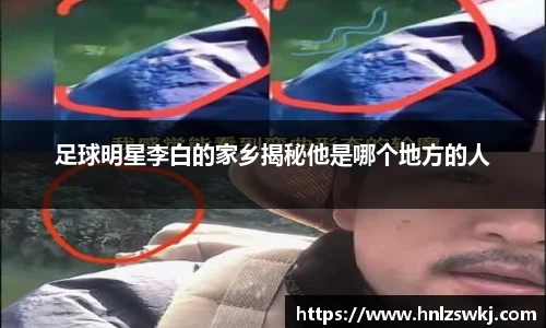 足球明星李白的家乡揭秘他是哪个地方的人